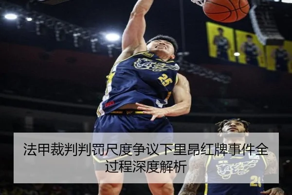 法甲裁判判罚尺度争议下里昂红牌事件全过程深度解析