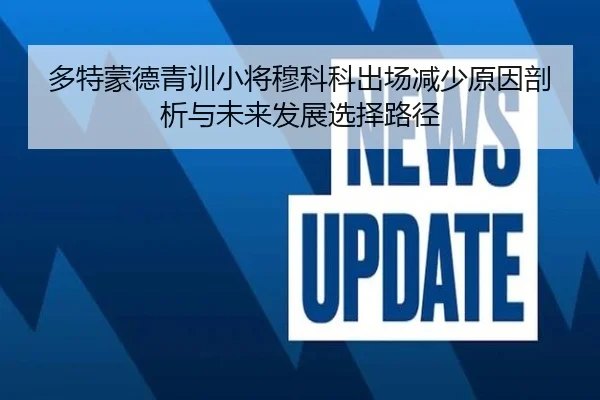 多特蒙德青训小将穆科科出场减少原因剖析与未来发展选择路径
