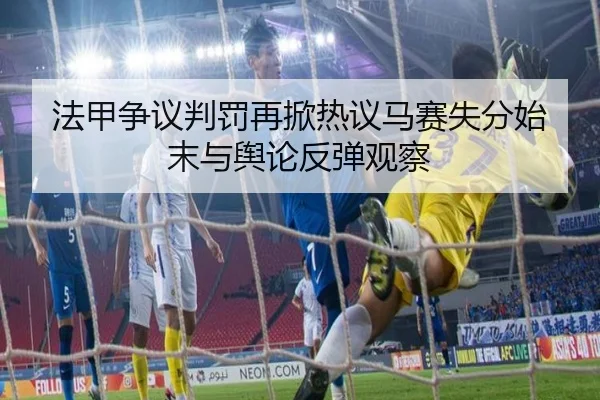 法甲争议判罚再掀热议马赛失分始末与舆论反弹观察