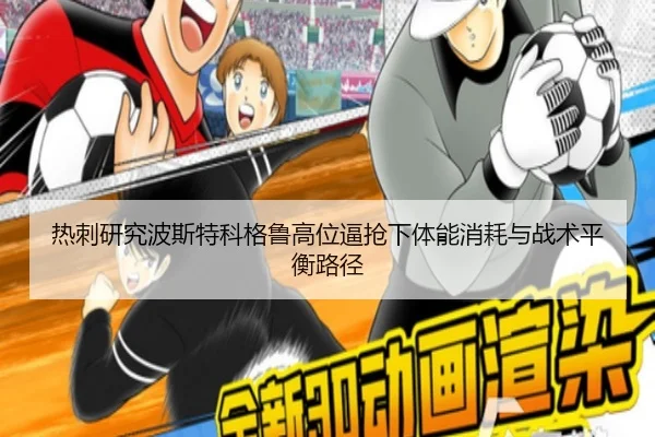 热刺研究波斯特科格鲁高位逼抢下体能消耗与战术平衡路径