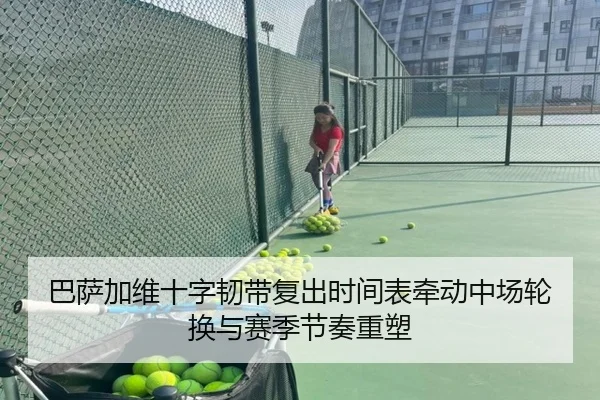 巴萨加维十字韧带复出时间表牵动中场轮换与赛季节奏重塑
