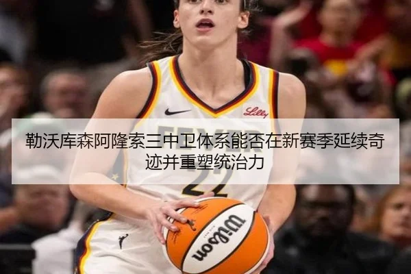 勒沃库森阿隆索三中卫体系能否在新赛季延续奇迹并重塑统治力