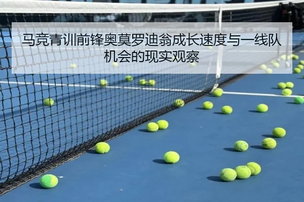 马竞青训前锋奥莫罗迪翁成长速度与一线队机会的现实观察